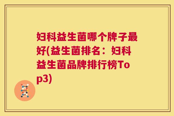 妇科益生菌哪个牌子最好(益生菌排名：妇科益生菌品牌排行榜Top3)
