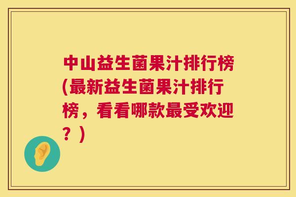 中山益生菌果汁排行榜(最新益生菌果汁排行榜，看看哪款最受欢迎？)