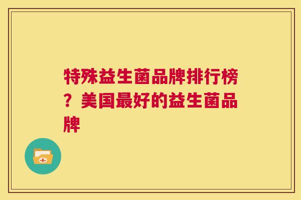 特殊益生菌品牌排行榜？美国最好的益生菌品牌