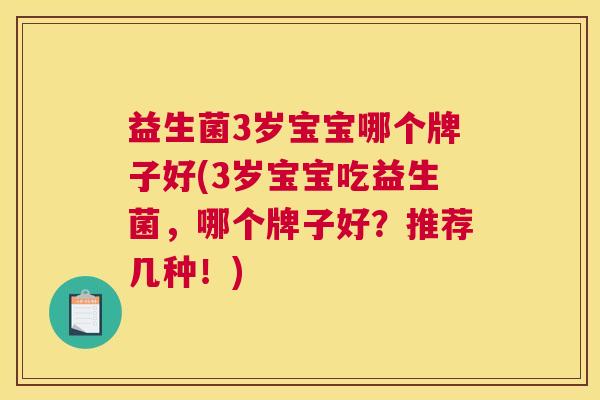 益生菌3岁宝宝哪个牌子好(3岁宝宝吃益生菌，哪个牌子好？推荐几种！)