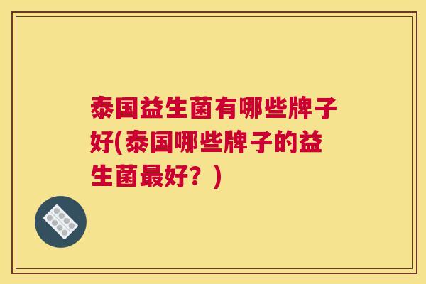 泰国益生菌有哪些牌子好(泰国哪些牌子的益生菌最好？)