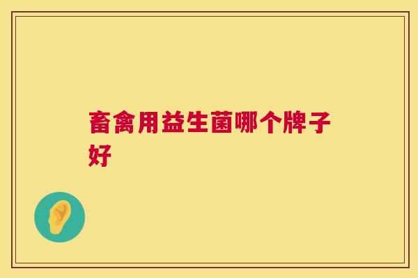 畜禽用益生菌哪个牌子好