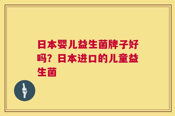 日本婴儿益生菌牌子好吗？日本进口的儿童益生菌