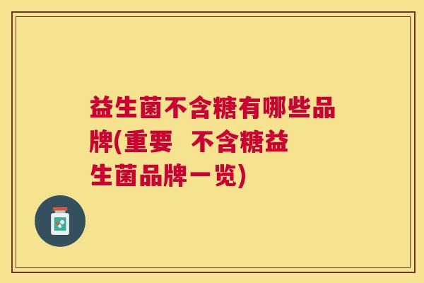 益生菌不含糖有哪些品牌(重要  不含糖益生菌品牌一览)