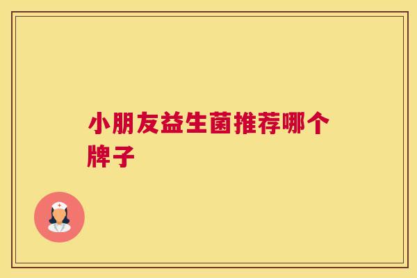 小朋友益生菌推荐哪个牌子