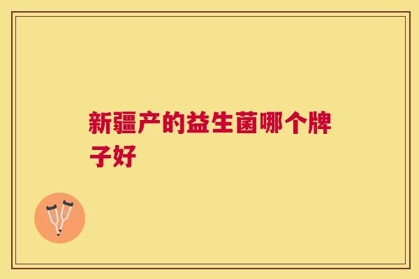 新疆产的益生菌哪个牌子好