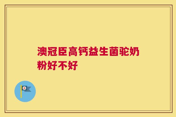 澳冠臣高钙益生菌驼奶粉好不好