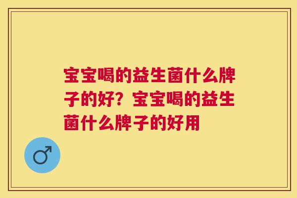 宝宝喝的益生菌什么牌子的好？宝宝喝的益生菌什么牌子的好用