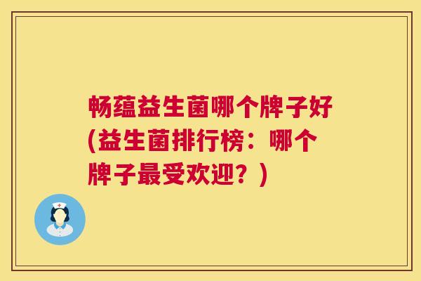畅蕴益生菌哪个牌子好(益生菌排行榜：哪个牌子最受欢迎？)