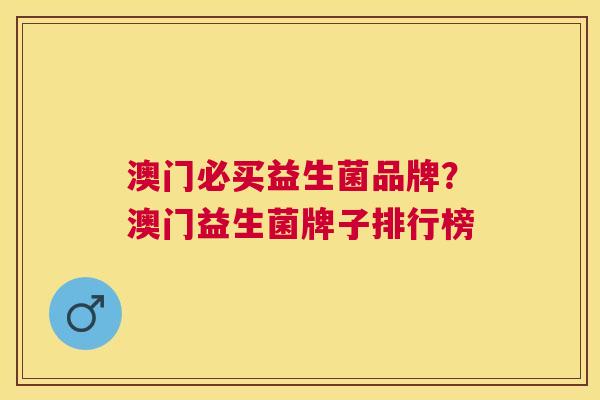 澳门必买益生菌品牌？澳门益生菌牌子排行榜