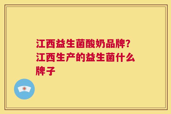 江西益生菌酸奶品牌？江西生产的益生菌什么牌子