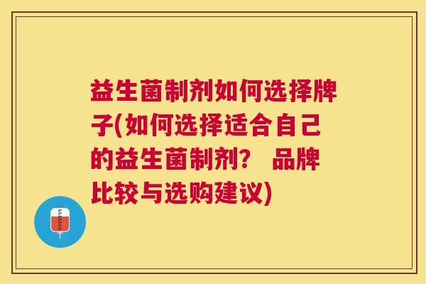 益生菌制剂如何选择牌子(如何选择适合自己的益生菌制剂？ 品牌比较与选购建议)