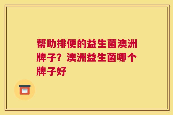 帮助排便的益生菌澳洲牌子？澳洲益生菌哪个牌子好
