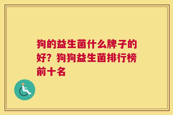 狗的益生菌什么牌子的好？狗狗益生菌排行榜前十名