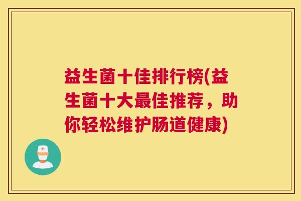 益生菌十佳排行榜(益生菌十大最佳推荐，助你轻松维护肠道健康)