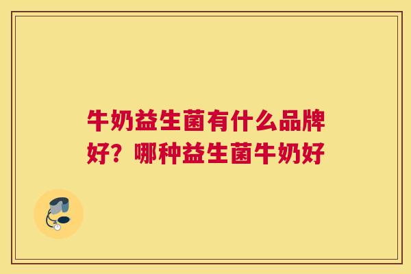 牛奶益生菌有什么品牌好？哪种益生菌牛奶好