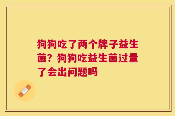 狗狗吃了两个牌子益生菌？狗狗吃益生菌过量了会出问题吗
