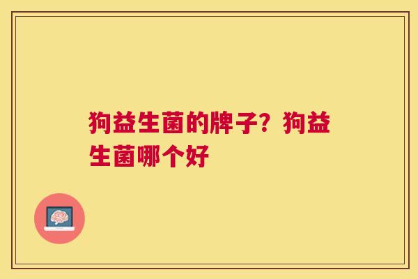 狗益生菌的牌子？狗益生菌哪个好
