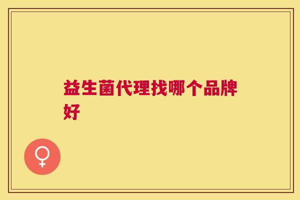 益生菌代理找哪个品牌好