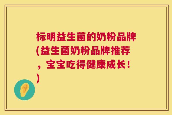 标明益生菌的奶粉品牌(益生菌奶粉品牌推荐，宝宝吃得健康成长！)