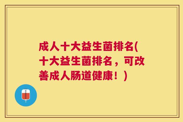 成人十大益生菌排名(十大益生菌排名，可改善成人肠道健康！)