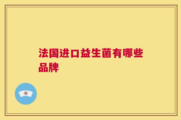 法国进口益生菌有哪些品牌