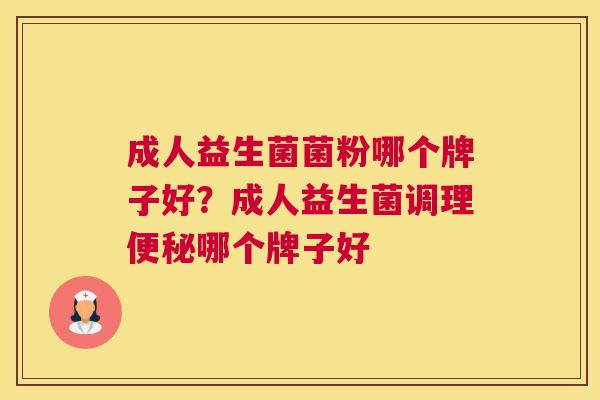 成人益生菌菌粉哪个牌子好？成人益生菌调理便秘哪个牌子好