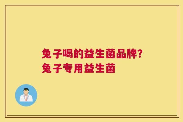 兔子喝的益生菌品牌？兔子专用益生菌