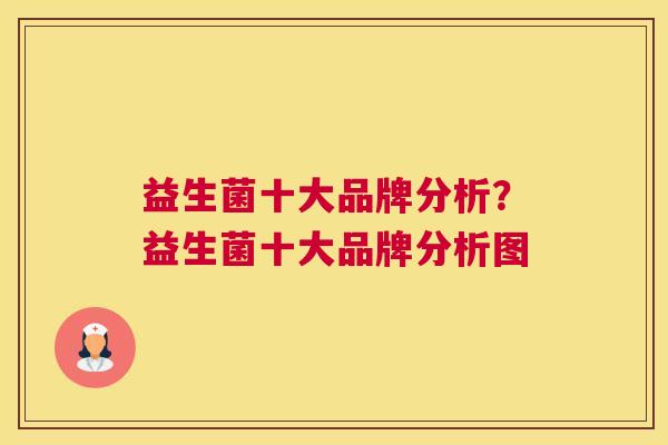 益生菌十大品牌分析？益生菌十大品牌分析图