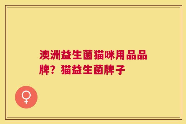 澳洲益生菌猫咪用品品牌？猫益生菌牌子