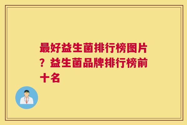 最好益生菌排行榜图片？益生菌品牌排行榜前十名