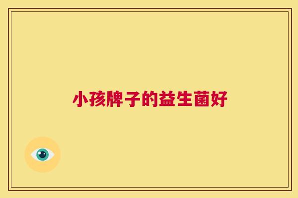 小孩牌子的益生菌好