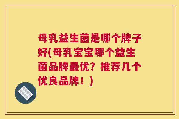 母乳益生菌是哪个牌子好(母乳宝宝哪个益生菌品牌最优？推荐几个优良品牌！)