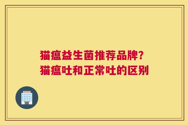 猫瘟益生菌推荐品牌？猫瘟吐和正常吐的区别