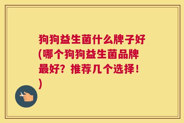 狗狗益生菌什么牌子好(哪个狗狗益生菌品牌最好？推荐几个选择！)