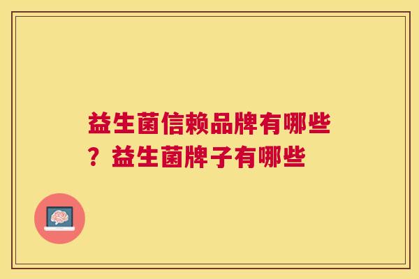 益生菌信赖品牌有哪些？益生菌牌子有哪些