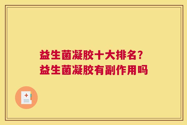 益生菌凝胶十大排名？益生菌凝胶有副作用吗