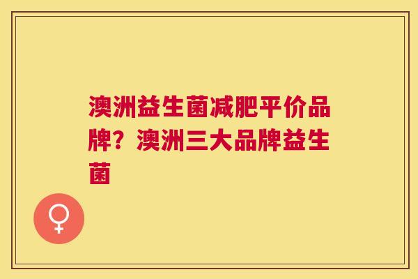 澳洲益生菌减肥平价品牌？澳洲三大品牌益生菌