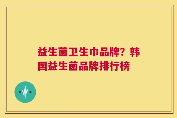 益生菌卫生巾品牌？韩国益生菌品牌排行榜