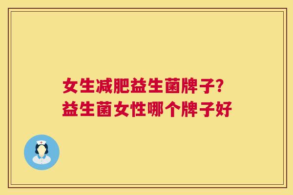 女生减肥益生菌牌子？益生菌女性哪个牌子好