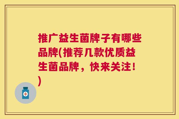 推广益生菌牌子有哪些品牌(推荐几款优质益生菌品牌，快来关注！)