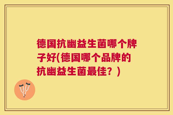 德国抗幽益生菌哪个牌子好(德国哪个品牌的抗幽益生菌最佳？)