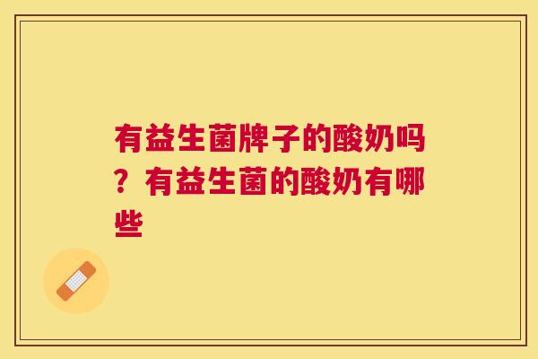 有益生菌牌子的酸奶吗？有益生菌的酸奶有哪些