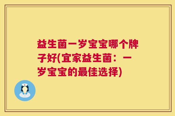 益生菌一岁宝宝哪个牌子好(宜家益生菌：一岁宝宝的最佳选择)