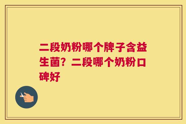 二段奶粉哪个牌子含益生菌？二段哪个奶粉口碑好
