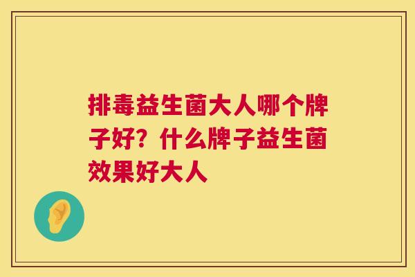 排毒益生菌大人哪个牌子好？什么牌子益生菌效果好大人
