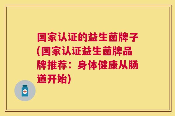 国家认证的益生菌牌子(国家认证益生菌牌品牌推荐：身体健康从肠道开始)