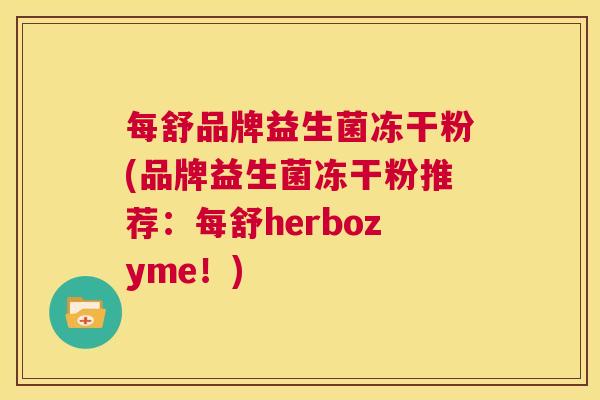 每舒品牌益生菌冻干粉(品牌益生菌冻干粉推荐：每舒herbozyme！)