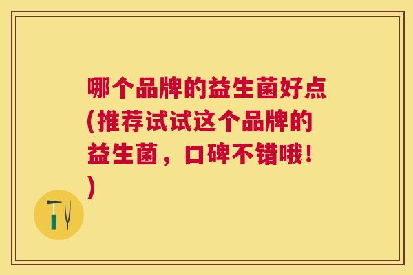 哪个品牌的益生菌好点(推荐试试这个品牌的益生菌，口碑不错哦！)