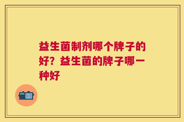 益生菌制剂哪个牌子的好？益生菌的牌子哪一种好